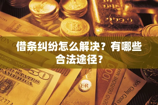 武汉借条纠纷怎么解决？有哪些合法途径？
