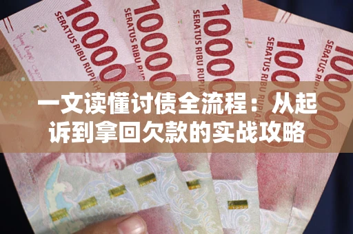 武汉一文读懂讨债全流程：从起诉到拿回欠款的实战攻略
