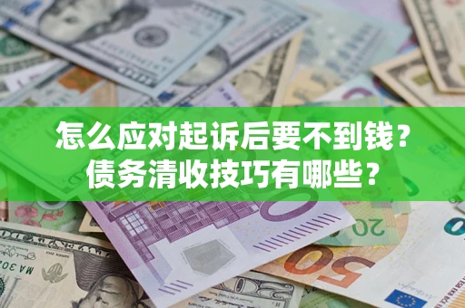 武汉怎么应对起诉后要不到钱？债务清收技巧有哪些？