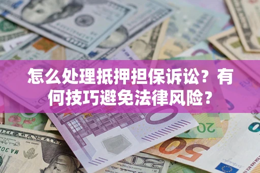 武汉怎么处理抵押担保诉讼？有何技巧避免法律风险？