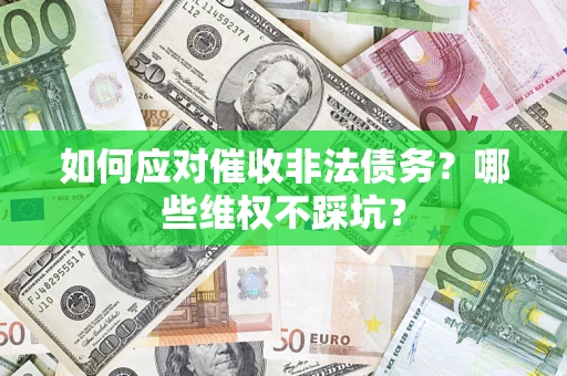 武汉如何应对催收非法债务？哪些维权不踩坑？