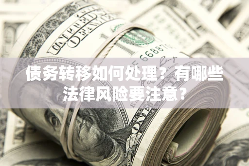 武汉债务转移如何处理？有哪些法律风险要注意？
