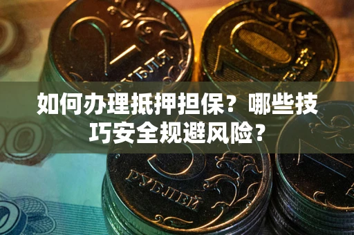 武汉如何办理抵押担保？哪些技巧安全规避风险？