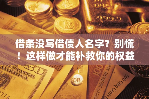 武汉借条没写借债人名字？别慌！这样做才能补救你的权益！
