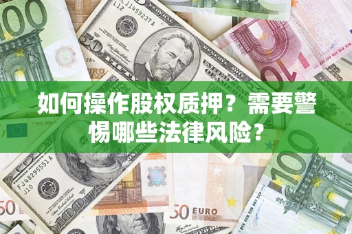 武汉如何操作股权质押？需要警惕哪些法律风险？