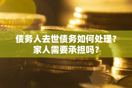 武汉债务人去世债务如何处理？家人需要承担吗？