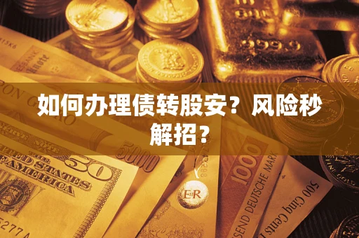 武汉如何办理债转股安？风险秒解招？
