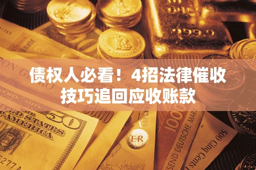 武汉债权人必看！4招法律催收技巧追回应收账款