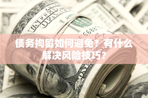 武汉债务拘留如何避免？有什么解决风险技巧？
