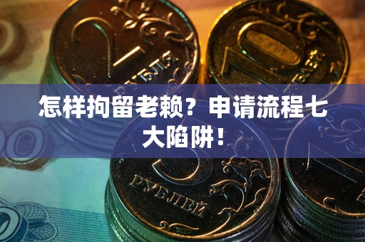 武汉怎样拘留老赖？申请流程七大陷阱！