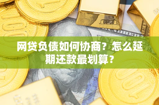 武汉网贷负债如何协商？怎么延期还款最划算？