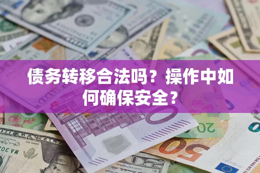 武汉债务转移合法吗？操作中如何确保安全？