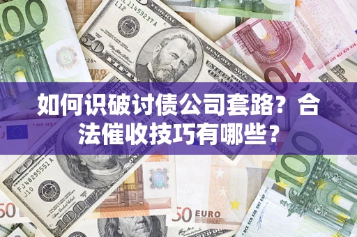武汉如何识破讨债公司套路？合法催收技巧有哪些？