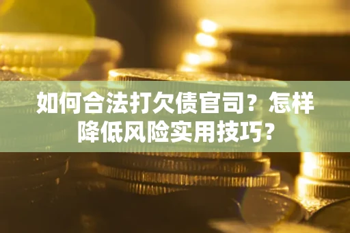 武汉如何合法打欠债官司？怎样降低风险实用技巧？