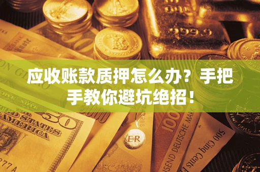 武汉应收账款质押怎么办？手把手教你避坑绝招！