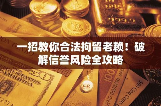 武汉一招教你合法拘留老赖！破解信誉风险全攻略