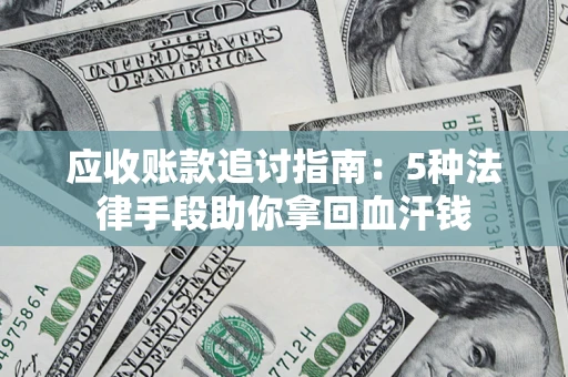 武汉应收账款追讨指南：5种法律手段助你拿回血汗钱