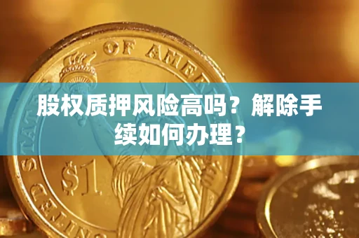 武汉股权质押风险高吗？解除手续如何办理？