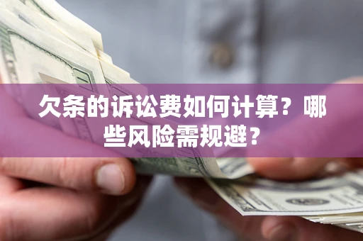 武汉欠条的诉讼费如何计算？哪些风险需规避？
