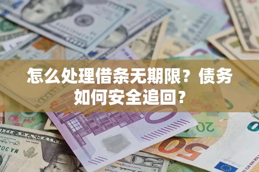 武汉怎么处理借条无期限？债务如何安全追回？