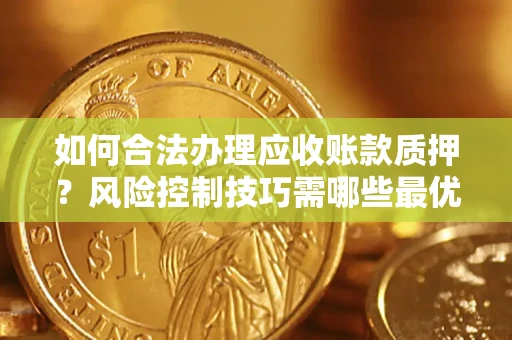 武汉如何合法办理应收账款质押？风险控制技巧需哪些最优？