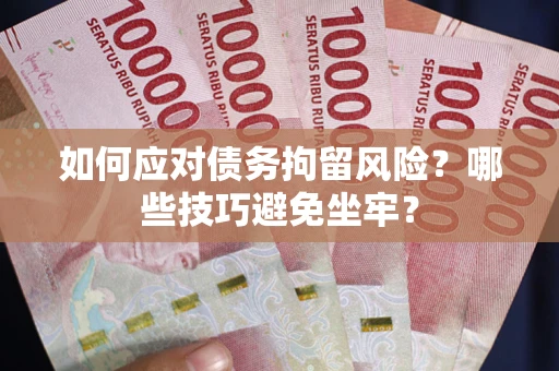 武汉如何应对债务拘留风险？哪些技巧避免坐牢？