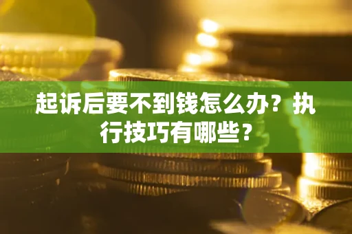 武汉起诉后要不到钱怎么办？执行技巧有哪些？