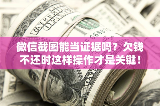 武汉微信截图能当证据吗？欠钱不还时这样操作才是关键！