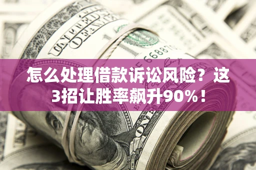 武汉怎么处理借款诉讼风险？这3招让胜率飙升90%！
