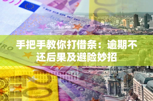 武汉手把手教你打借条：逾期不还后果及避险妙招
