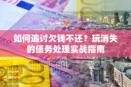 武汉如何追讨欠钱不还？玩消失的债务处理实战指南