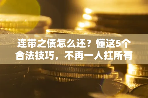 武汉连带之债怎么还？懂这5个合法技巧，不再一人扛所有！