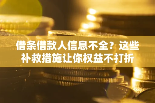 武汉借条借款人信息不全？这些补救措施让你权益不打折