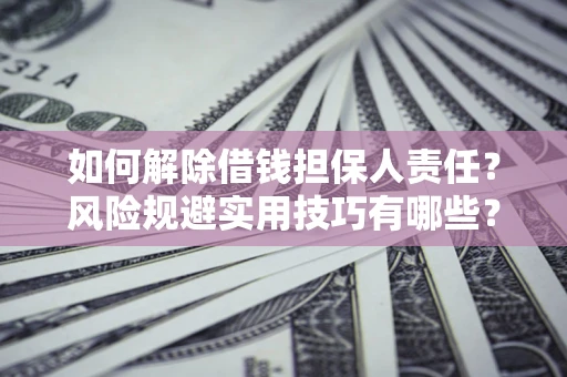 武汉如何解除借钱担保人责任？风险规避实用技巧有哪些？