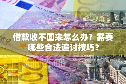 武汉借款收不回来怎么办？需要哪些合法追讨技巧？