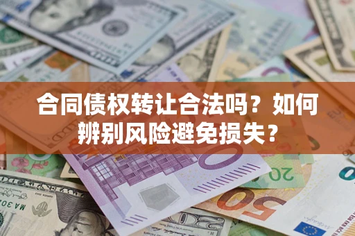 武汉合同债权转让合法吗？如何辨别风险避免损失？
