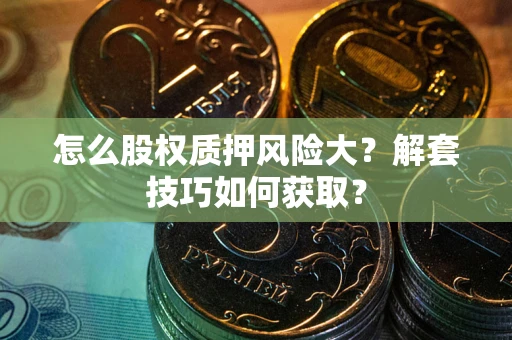 武汉怎么股权质押风险大？解套技巧如何获取？