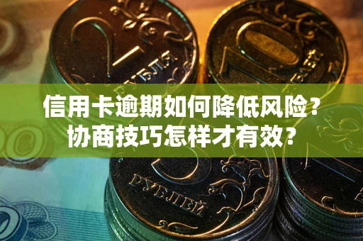 武汉信用卡逾期如何降低风险？协商技巧怎样才有效？