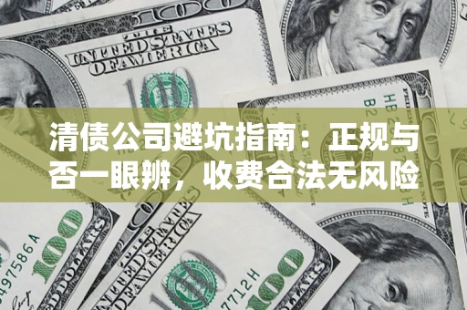 武汉清债公司避坑指南：正规与否一眼辨，收费合法无风险这么办！