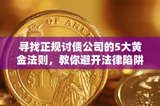 武汉寻找正规讨债公司的5大黄金法则，教你避开法律陷阱