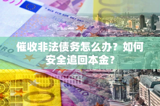 武汉催收非法债务怎么办？如何安全追回本金？