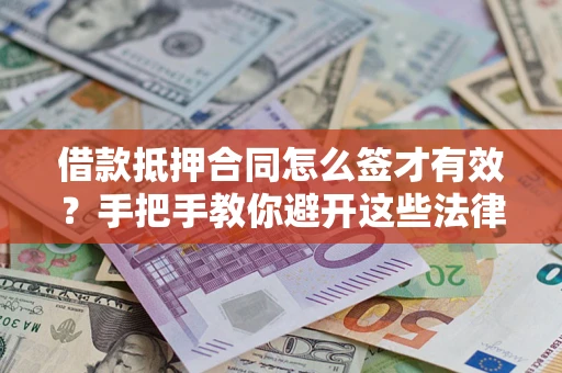 武汉借款抵押合同怎么签才有效？手把手教你避开这些法律雷区