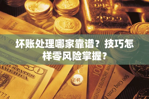 武汉坏账处理哪家靠谱？技巧怎样零风险掌握？