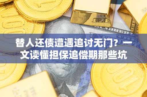 武汉替人还债遭遇追讨无门？一文读懂担保追偿期那些坑