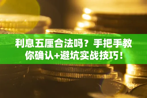 武汉利息五厘合法吗？手把手教你确认+避坑实战技巧！