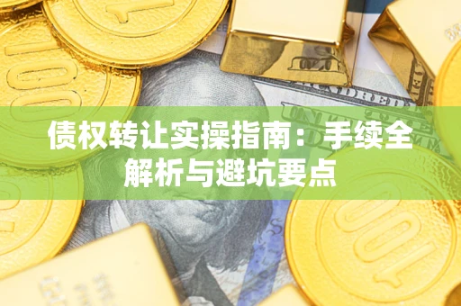 武汉债权转让实操指南：手续全解析与避坑要点