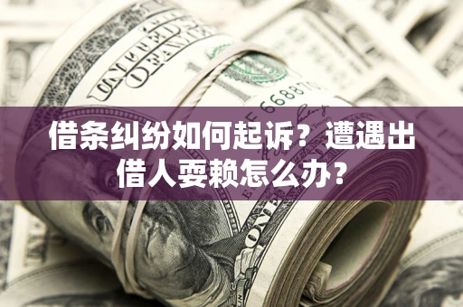 武汉借条纠纷如何起诉？遭遇出借人耍赖怎么办？