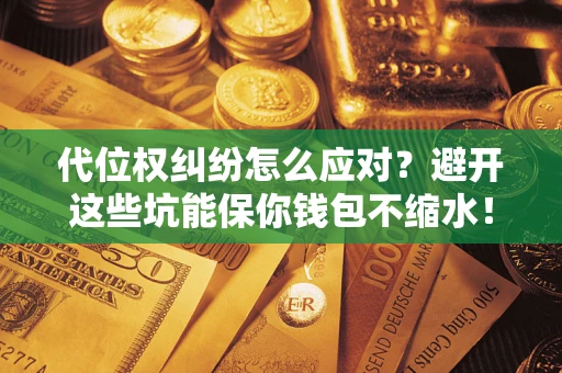 武汉代位权纠纷怎么应对？避开这些坑能保你钱包不缩水！