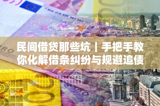 武汉民间借贷那些坑｜手把手教你化解借条纠纷与规避追债风险