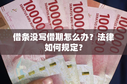 武汉借条没写借期怎么办？法律如何规定？